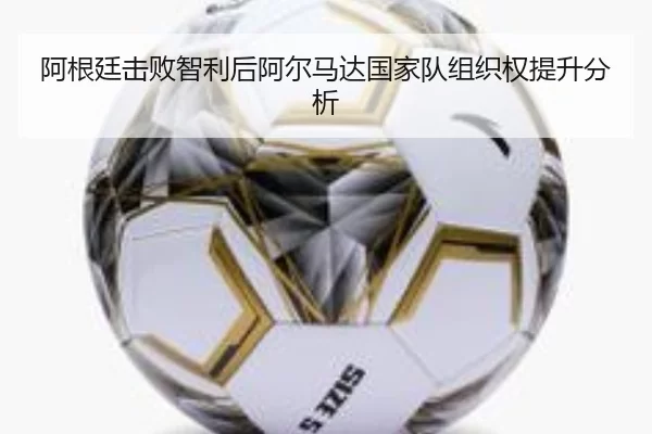 阿根廷击败智利后阿尔马达国家队组织权提升分析